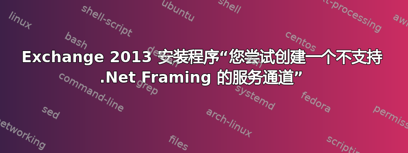 Exchange 2013 安装程序“您尝试创建一个不支持 .Net Framing 的服务通道”