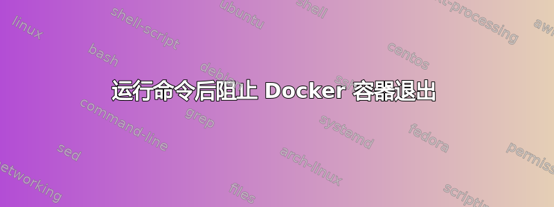 运行命令后阻止 Docker 容器退出