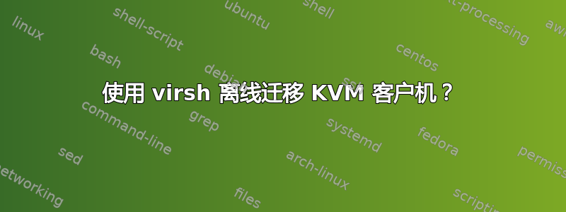 使用 virsh 离线迁移 KVM 客户机？