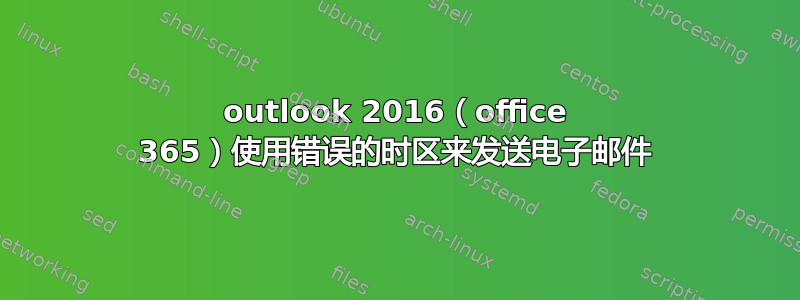 outlook 2016（office 365）使用错误的时区来发送电子邮件