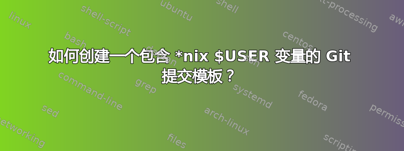 如何创建一个包含 *nix $USER 变量的 Git 提交模板？