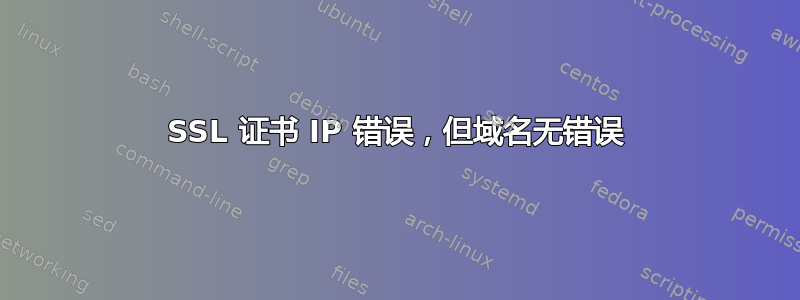 SSL 证书 IP 错误，但域名无错误