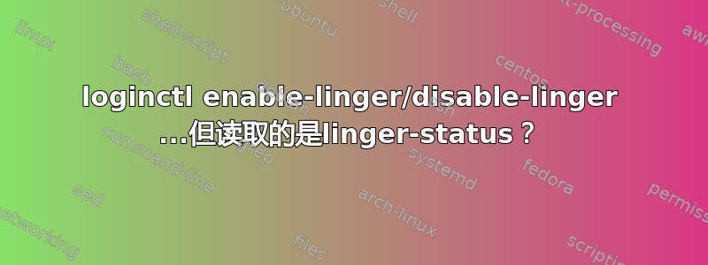 loginctl enable-linger/disable-linger ...但读取的是linger-status？