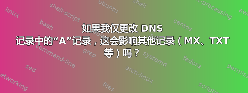 如果我仅更改 DNS 记录中的“A”记录，这会影响其他记录（MX、TXT 等）吗？