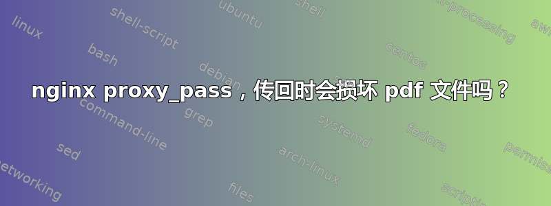 nginx proxy_pass，传回时会损坏 pdf 文件吗？