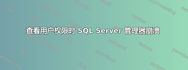 查看用户权限时 SQL Server 管理器崩溃