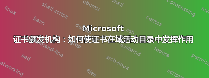 Microsoft 证书颁发机构：如何使证书在域活动目录中发挥作用