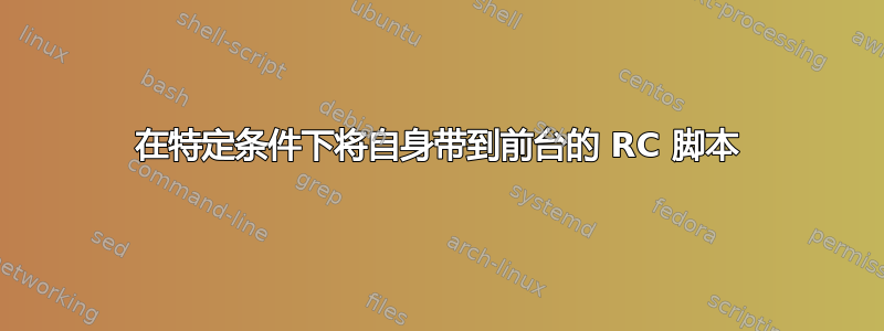 在特定条件下将自身带到前台的 RC 脚本