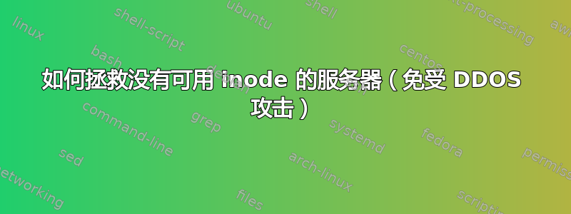 如何拯救没有可用 inode 的服务器（免受 DDOS 攻击）