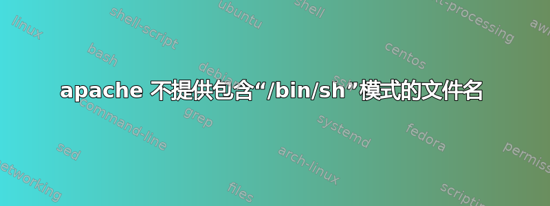 apache 不提供包含“/bin/sh”模式的文件名