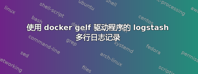 使用 docker gelf 驱动程序的 logstash 多行日志记录