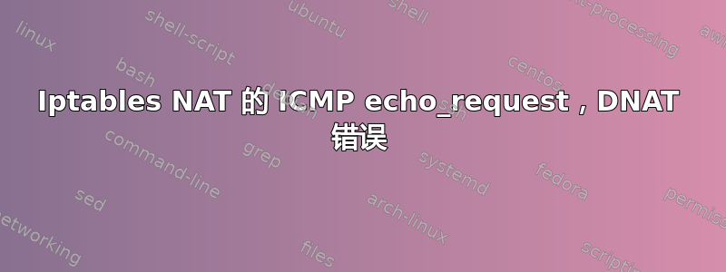 Iptables NAT 的 ICMP echo_request，DNAT 错误