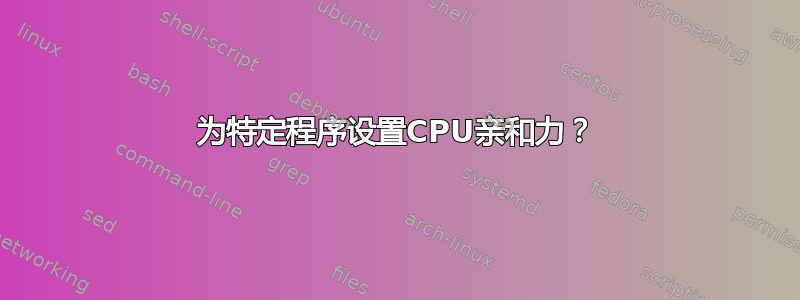 为特定程序设置CPU亲和力？