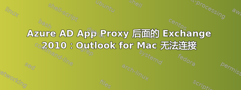 Azure AD App Proxy 后面的 Exchange 2010：Outlook for Mac 无法连接