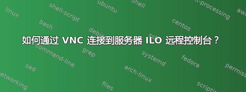 如何通过 VNC 连接到服务器 ILO 远程控制台？