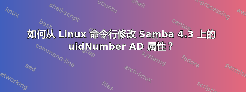 如何从 Linux 命令行修改 Samba 4.3 上的 uidNumber AD 属性？