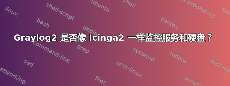 Graylog2 是否像 Icinga2 一样监控服务和硬盘？