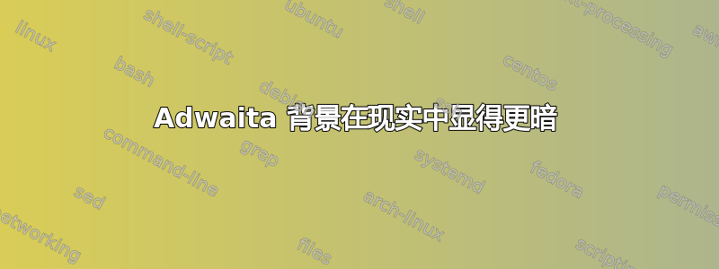 Adwaita 背景在现实中显得更暗