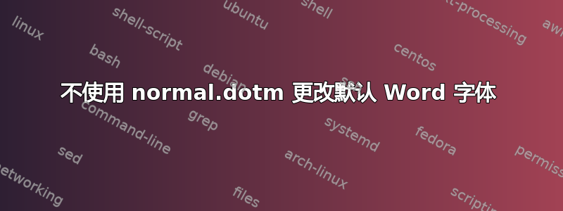 不使用 normal.dotm 更改默认 Word 字体