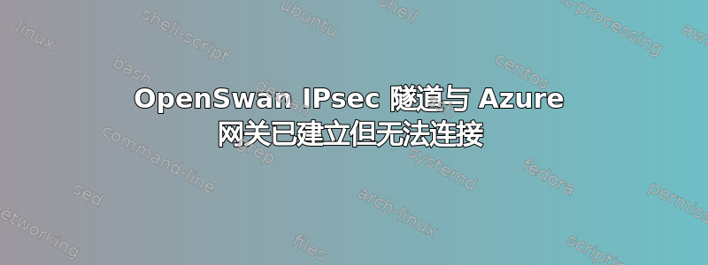 OpenSwan IPsec 隧道与 Azure 网关已建立但无法连接