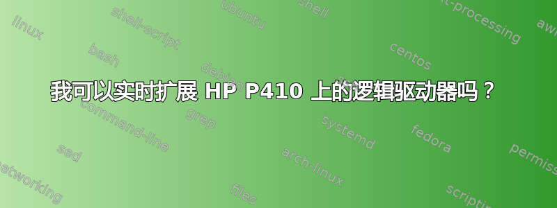 我可以实时扩展 HP P410 上的逻辑驱动器吗？