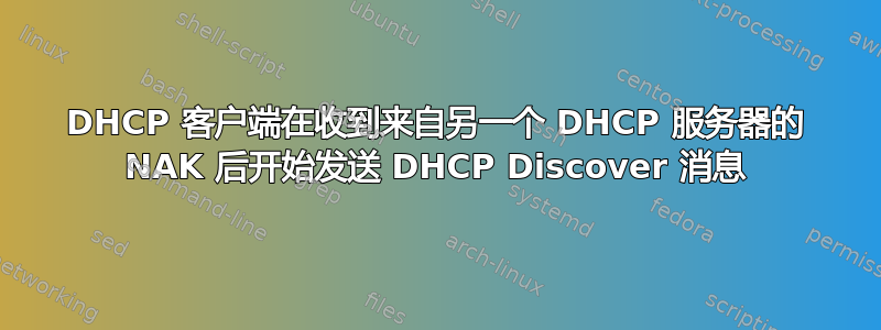 DHCP 客户端在收到来自另一个 DHCP 服务器的 NAK 后开始发送 DHCP Discover 消息