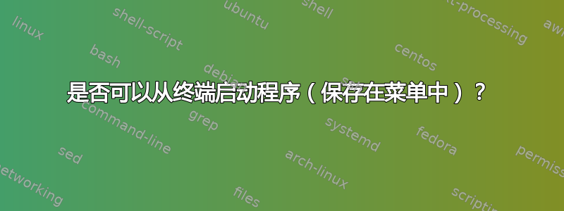 是否可以从终端启动程序（保存在菜单中）？