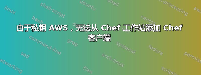 由于私钥 AWS，无法从 Chef 工作站添加 Chef 客户端