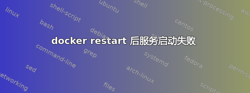 docker restart 后服务启动失败