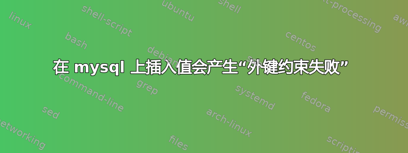 在 mysql 上插入值会产生“外键约束失败”