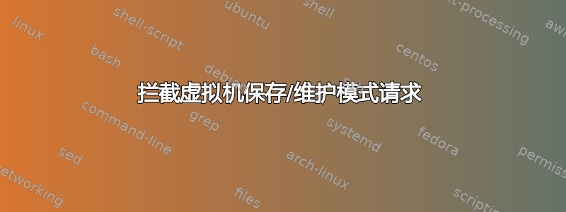 拦截虚拟机保存/维护模式请求