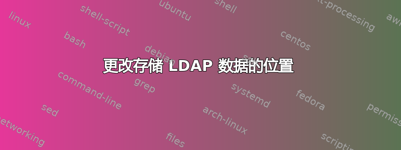 更改存储 LDAP 数据的位置