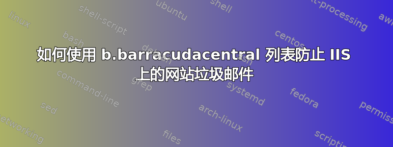 如何使用 b.barracudacentral 列表防止 IIS 上的网站垃圾邮件