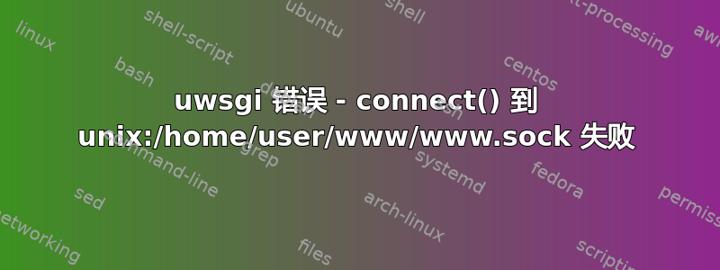 uwsgi 错误 - connect() 到 unix:/home/user/www/www.sock 失败