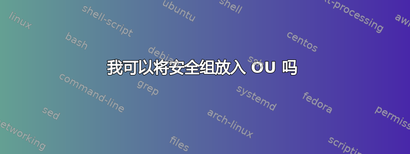 我可以将安全组放入 OU 吗