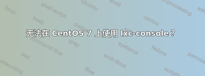 无法在 CentOS 7 上使用 lxc-console？