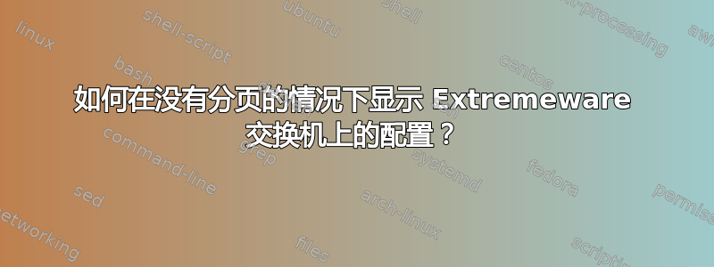 如何在没有分页的情况下显示 Extremeware 交换机上的配置？