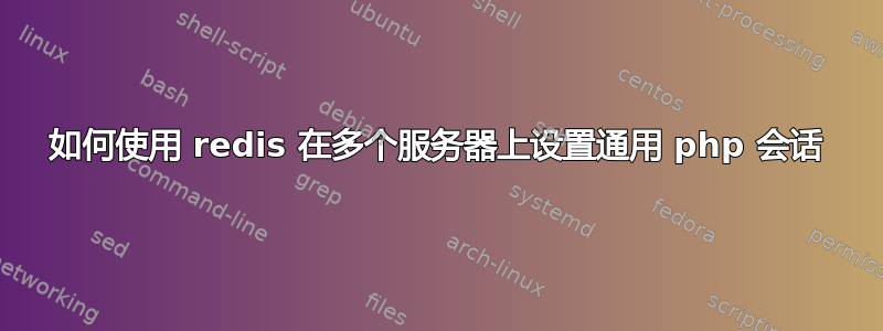 如何使用 redis 在多个服务器上设置通用 php 会话