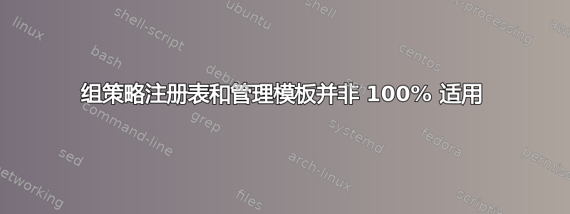 组策略注册表和管理模板并非 100% 适用