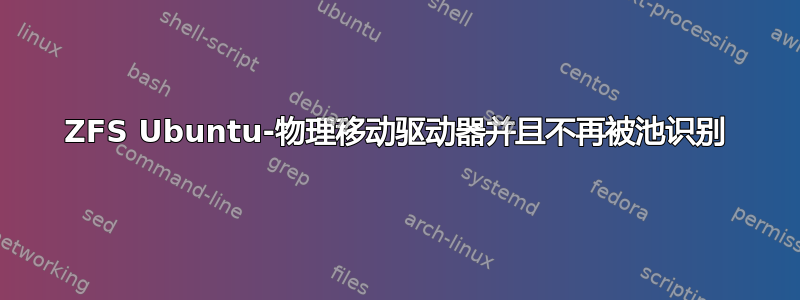 ZFS Ubuntu-物理移动驱动器并且不再被池识别