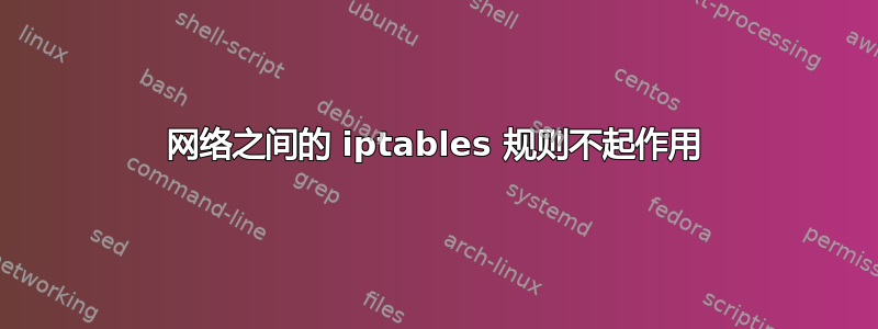 网络之间的 iptables 规则不起作用