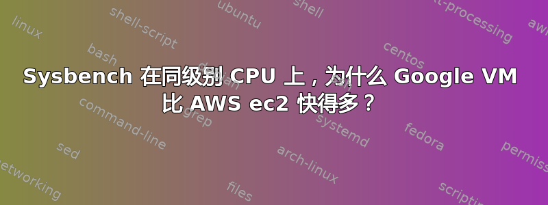 Sysbench 在同级别 CPU 上，为什么 Google VM 比 AWS ec2 快得多？