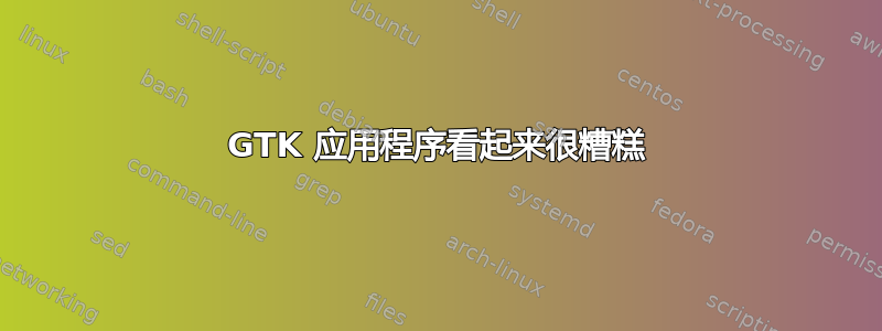 GTK 应用程序看起来很糟糕