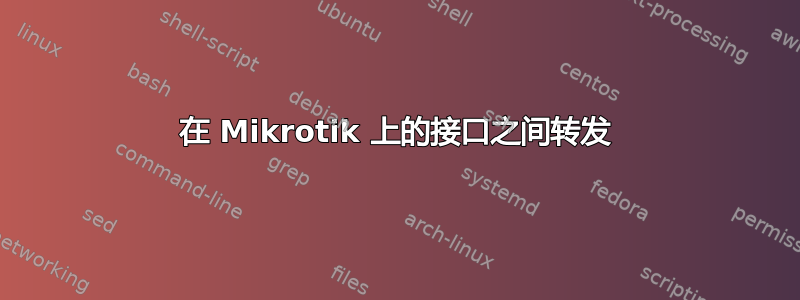 在 Mikrotik 上的接口之间转发