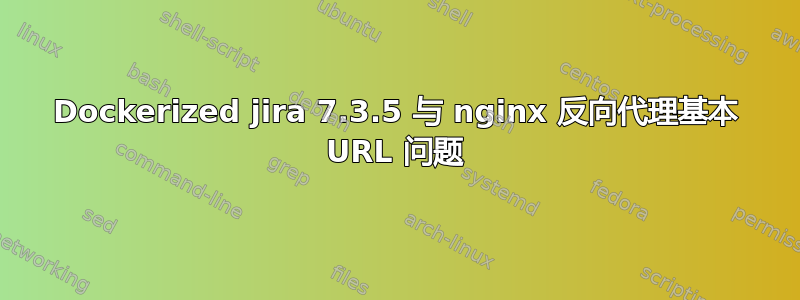 Dockerized jira 7.3.5 与 nginx 反向代理基本 URL 问题