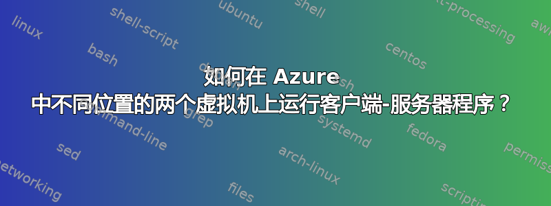 如何在 Azure 中不同位置的两个虚拟机上运行客户端-服务器程序？