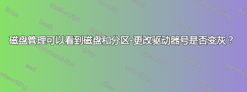 磁盘管理可以看到磁盘和分区-更改驱动器号是否变灰？