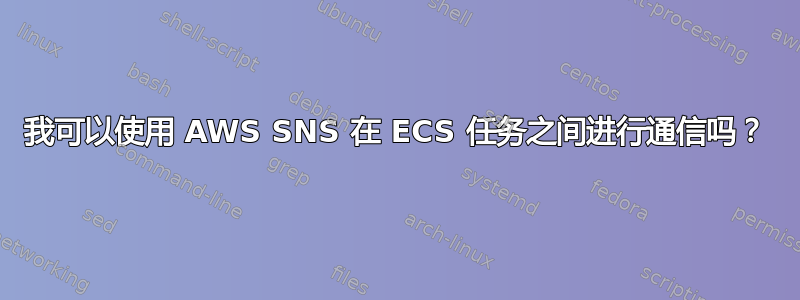 我可以使用 AWS SNS 在 ECS 任务之间进行通信吗？