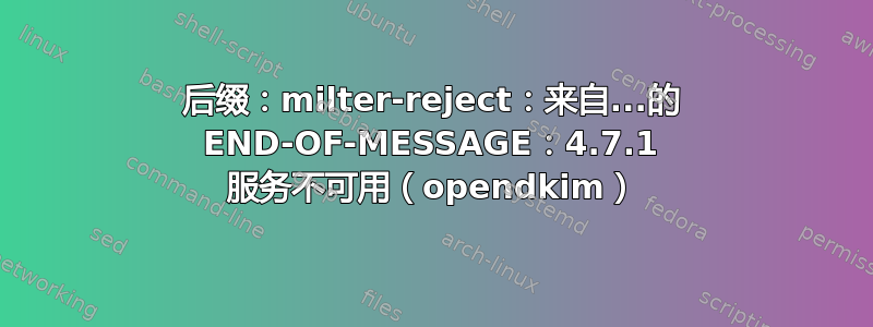 后缀：milter-reject：来自...的 END-OF-MESSAGE：4.7.1 服务不可用（opendkim）