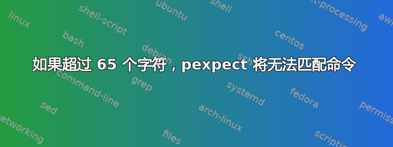 如果超过 65 个字符，pexpect 将无法匹配命令